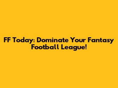 FF Today: Dominate Your Fantasy Football League!