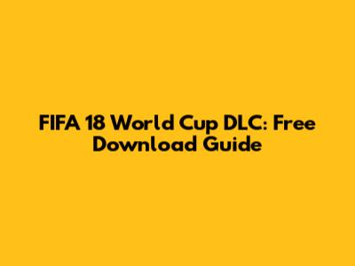 FIFA 18 World Cup DLC: Free Download Guide