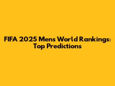 FIFA 2025 Men's World Rankings: Top Predictions