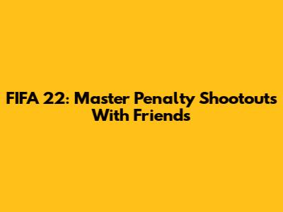 FIFA 22: Master Penalty Shootouts With Friends