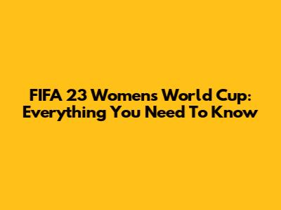 FIFA 23 Women's World Cup: Everything You Need To Know