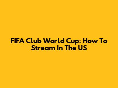 FIFA Club World Cup: How To Stream In The US