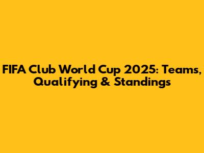 FIFA Club World Cup 2025: Teams, Qualifying & Standings
