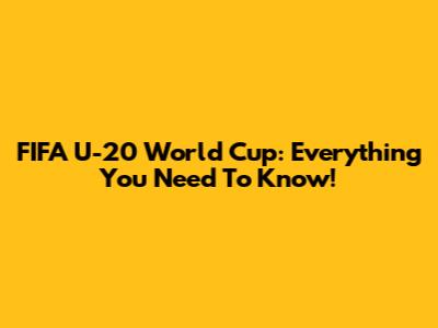 FIFA U-20 World Cup: Everything You Need To Know!