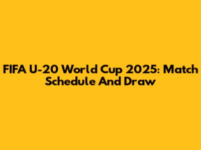 FIFA U-20 World Cup 2025: Match Schedule And Draw