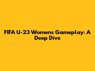 FIFA U-23 Women's Gameplay: A Deep Dive