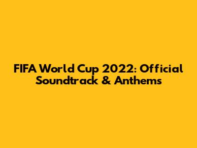 FIFA World Cup 2022: Official Soundtrack & Anthems