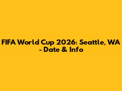 FIFA World Cup 2026: Seattle, WA - Date & Info