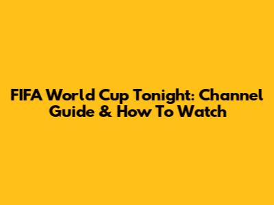 FIFA World Cup Tonight: Channel Guide & How To Watch