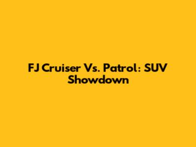 FJ Cruiser Vs. Patrol: SUV Showdown