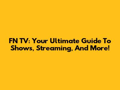 FN TV: Your Ultimate Guide To Shows, Streaming, And More!