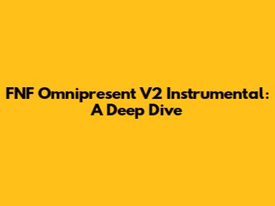 FNF Omnipresent V2 Instrumental: A Deep Dive