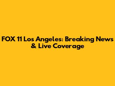 FOX 11 Los Angeles: Breaking News & Live Coverage