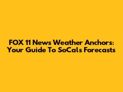 FOX 11 News Weather Anchors: Your Guide To SoCal's Forecasts