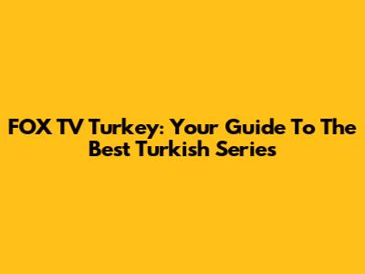 FOX TV Turkey: Your Guide To The Best Turkish Series