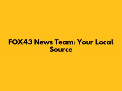 FOX43 News Team: Your Local Source