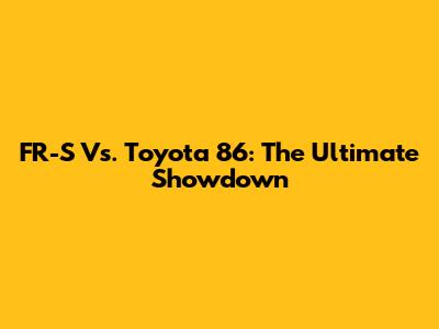 FR-S Vs. Toyota 86: The Ultimate Showdown