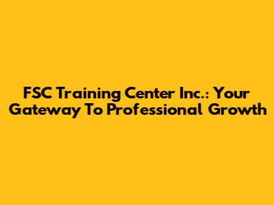 FSC Training Center Inc.: Your Gateway To Professional Growth