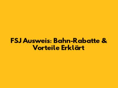 FSJ Ausweis: Bahn-Rabatte & Vorteile Erklärt