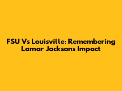 FSU Vs Louisville: Remembering Lamar Jackson's Impact