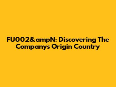 FU002&ampN: Discovering The Company's Origin Country