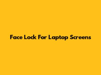 Face Lock For Laptop Screens