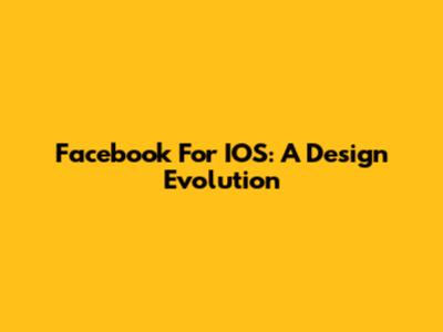 Facebook For IOS: A Design Evolution