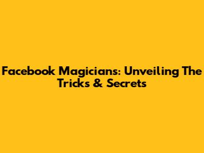 Facebook Magicians: Unveiling The Tricks & Secrets