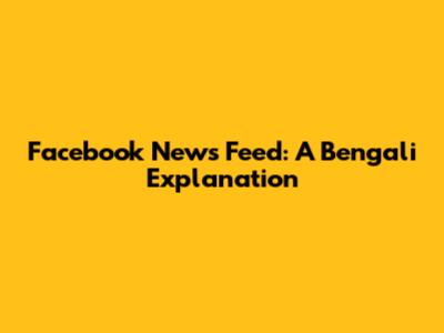 Facebook News Feed: A Bengali Explanation