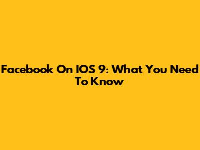 Facebook On IOS 9: What You Need To Know