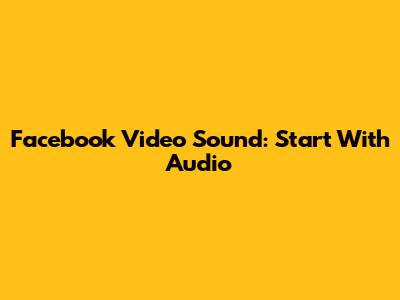 Facebook Video Sound: Start With Audio