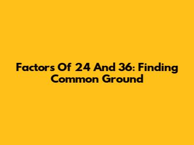 Factors Of 24 And 36: Finding Common Ground
