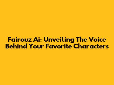 Fairouz Ai: Unveiling The Voice Behind Your Favorite Characters