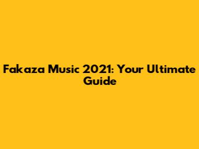 Fakaza Music 2021: Your Ultimate Guide