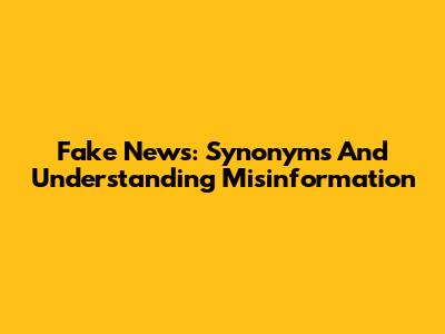 Fake News: Synonyms And Understanding Misinformation
