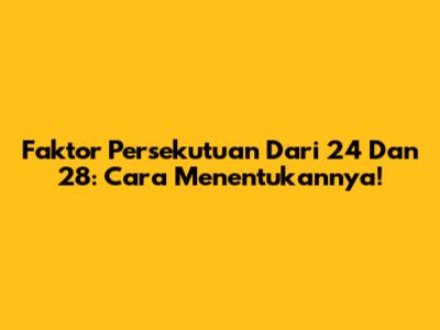 Faktor Persekutuan Dari 24 Dan 28: Cara Menentukannya!