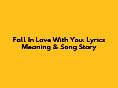 Fall In Love With You: Lyrics Meaning & Song Story