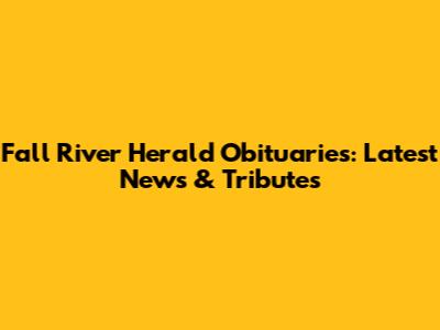 Fall River Herald Obituaries: Latest News & Tributes