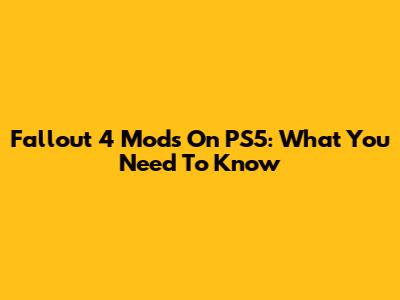 Fallout 4 Mods On PS5: What You Need To Know