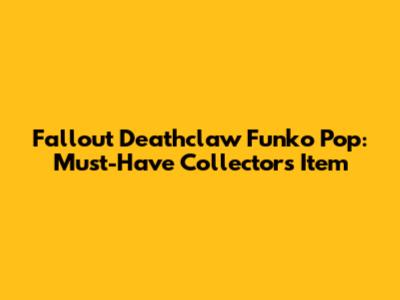 Fallout Deathclaw Funko Pop: Must-Have Collector's Item