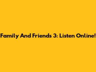 Family And Friends 3: Listen Online!