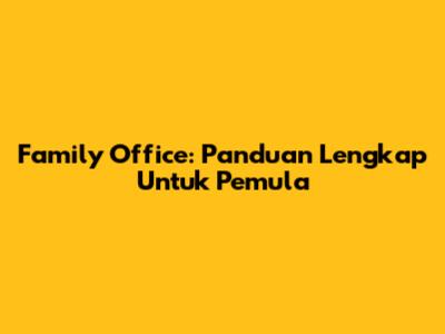 Family Office: Panduan Lengkap Untuk Pemula
