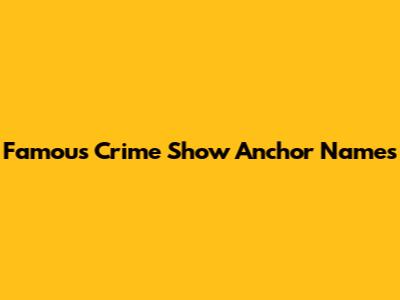 Famous Crime Show Anchor Names