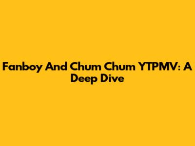Fanboy And Chum Chum YTPMV: A Deep Dive