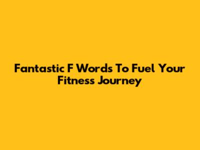 Fantastic 'F' Words To Fuel Your Fitness Journey