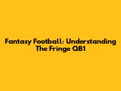 Fantasy Football: Understanding The Fringe QB1