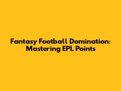 Fantasy Football Domination: Mastering EPL Points