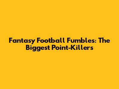 Fantasy Football Fumbles: The Biggest Point-Killers