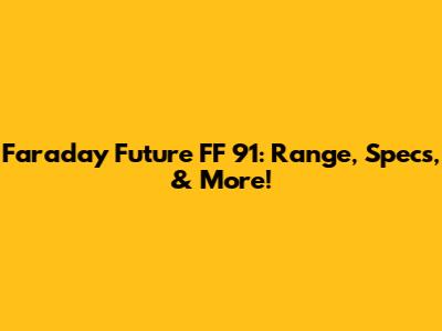 Faraday Future FF 91: Range, Specs, & More!