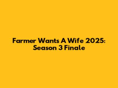Farmer Wants A Wife 2025: Season 3 Finale